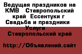 Ведущая праздников на КМВ - Ставропольский край, Ессентуки г. Свадьба и праздники » Услуги   . Ставропольский край